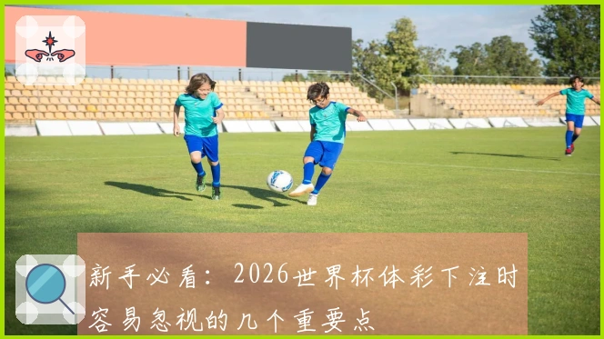 新手必看：2026世界杯体彩下注时容易忽视的几个重要点