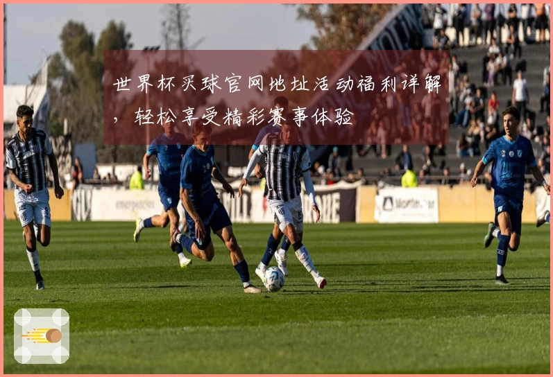 世界杯买球官网地址活动福利详解，轻松享受精彩赛事体验