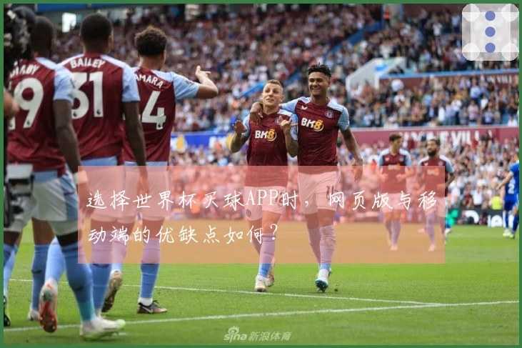 选择世界杯买球APP时，网页版与移动端的优缺点如何？