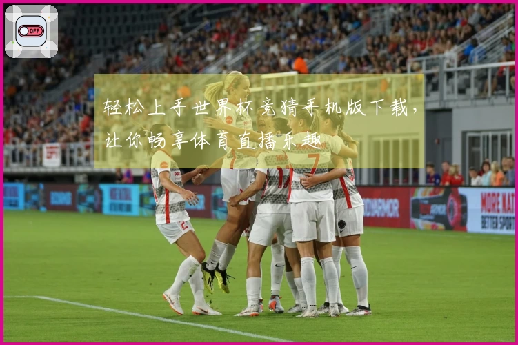 轻松上手世界杯竞猜手机版下载，让你畅享体育直播乐趣