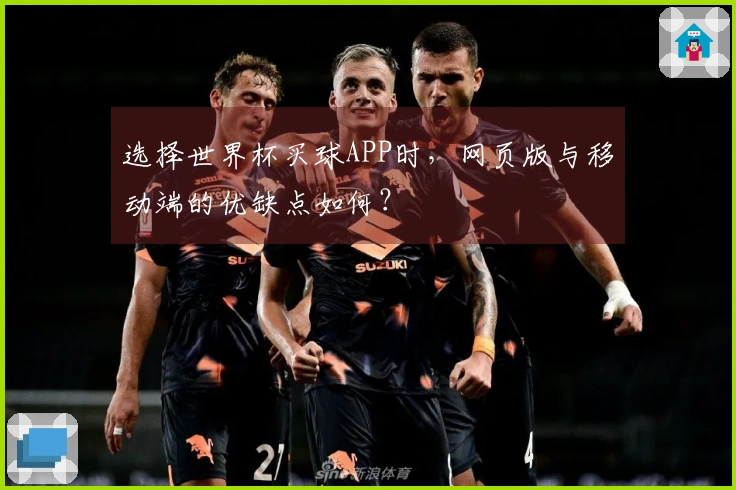 选择世界杯买球APP时，网页版与移动端的优缺点如何？