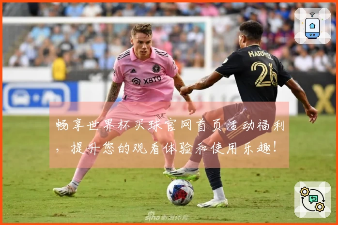 畅享世界杯买球官网首页活动福利，提升您的观看体验和使用乐趣！