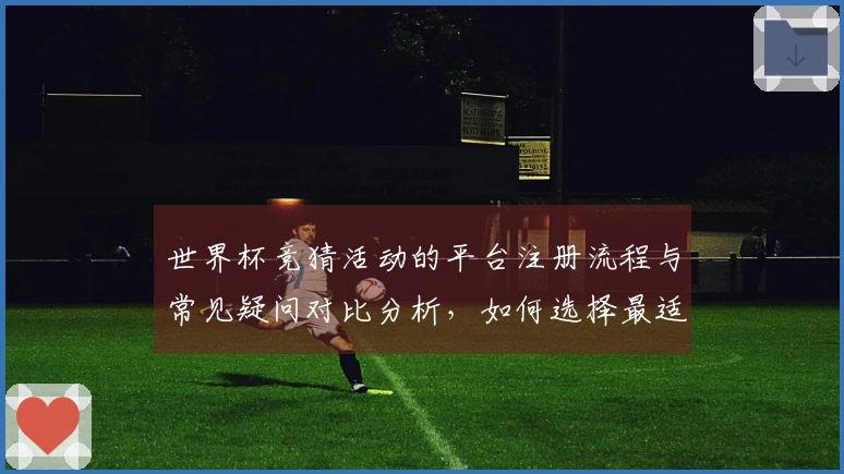 世界杯竞猜活动的平台注册流程与常见疑问对比分析，如何选择最适合的方案？