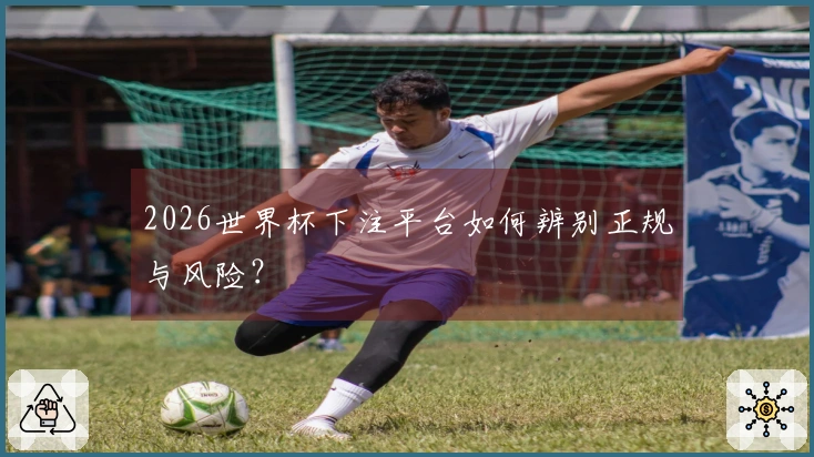 2026世界杯下注平台如何辨别正规与风险？