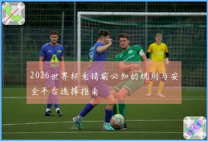 2026世界杯竞猜前必知的规则与安全平台选择指南
