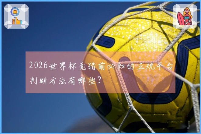 2026世界杯竞猜前必知的正规平台判断方法有哪些?