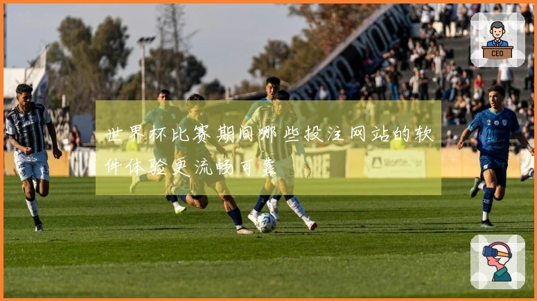世界杯比赛期间哪些投注网站的软件体验更流畅可靠