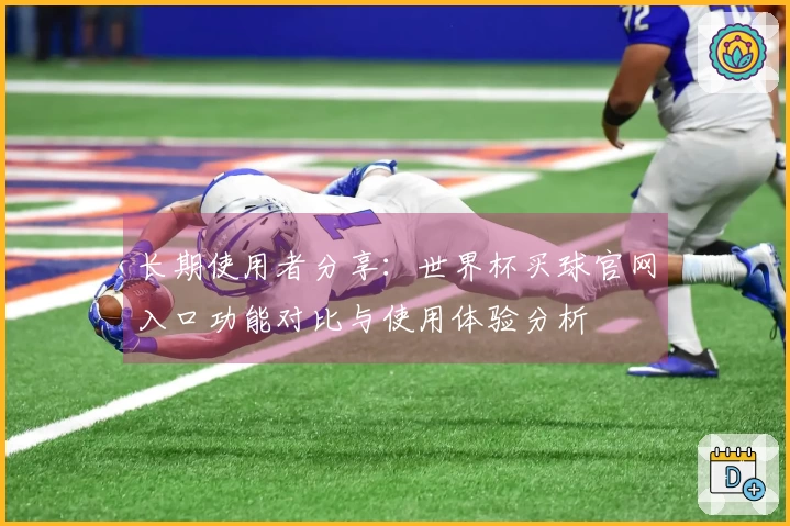 长期使用者分享：世界杯买球官网入口功能对比与使用体验分析