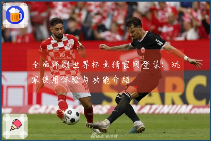 全面评测世界杯竞猜官网登录：玩家使用体验与功能介绍
