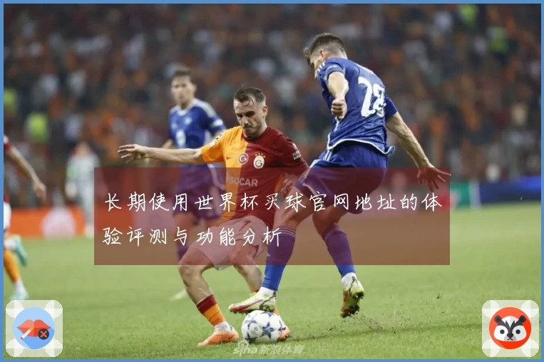 长期使用世界杯买球官网地址的体验评测与功能分析