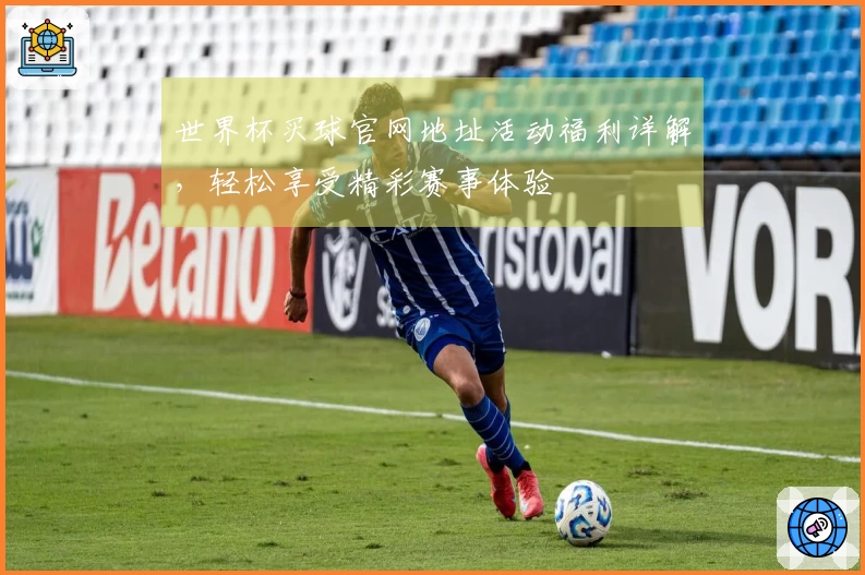 世界杯买球官网地址活动福利详解，轻松享受精彩赛事体验